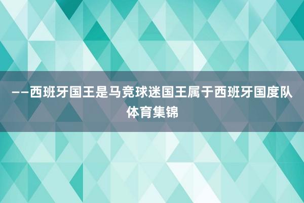 ——西班牙国王是马竞球迷国王属于西班牙国度队体育集锦