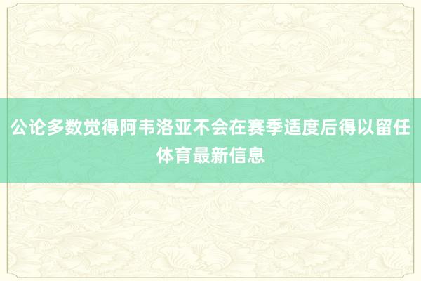 公论多数觉得阿韦洛亚不会在赛季适度后得以留任体育最新信息