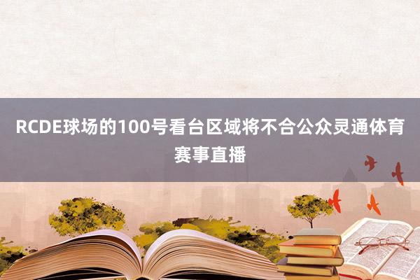 RCDE球场的100号看台区域将不合公众灵通体育赛事直播