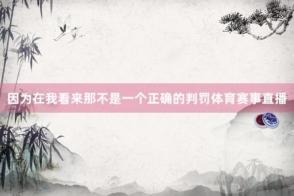 因为在我看来那不是一个正确的判罚体育赛事直播