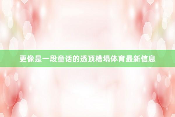更像是一段童话的透顶糟塌体育最新信息
