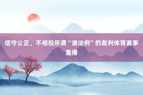 信守公正、不相投所谓“潜法例”的裁判体育赛事直播