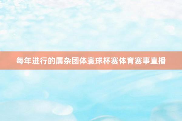 每年进行的羼杂团体寰球杯赛体育赛事直播