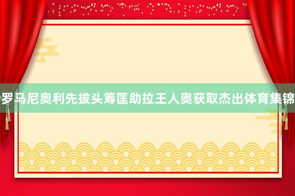 罗马尼奥利先拔头筹匡助拉王人奥获取杰出体育集锦