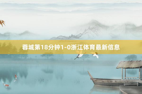 蓉城第18分钟1-0浙江体育最新信息
