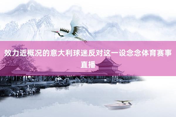 效力近概况的意大利球迷反对这一设念念体育赛事直播