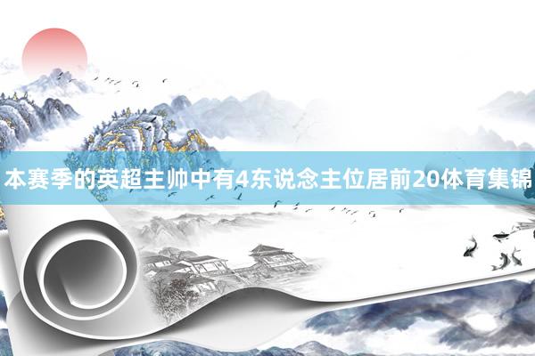 本赛季的英超主帅中有4东说念主位居前20体育集锦