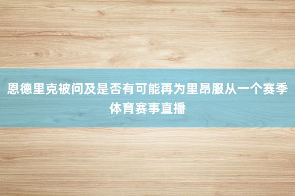 恩德里克被问及是否有可能再为里昂服从一个赛季体育赛事直播