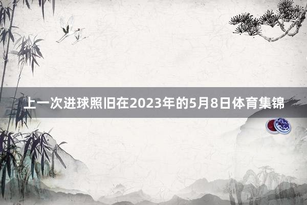上一次进球照旧在2023年的5月8日体育集锦