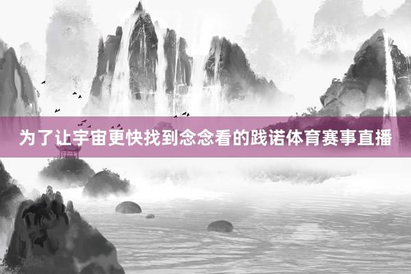 为了让宇宙更快找到念念看的践诺体育赛事直播