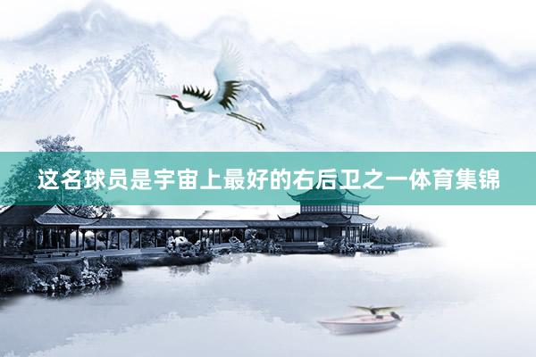 这名球员是宇宙上最好的右后卫之一体育集锦