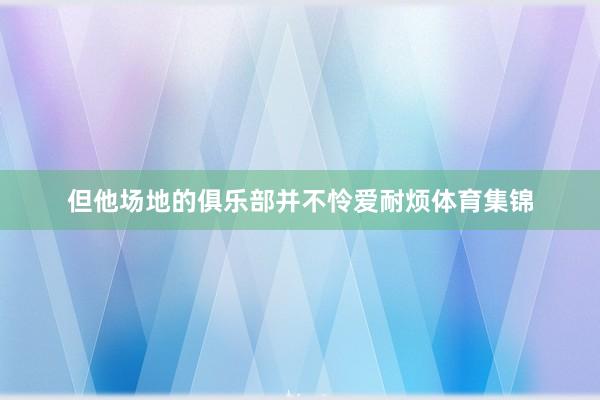 但他场地的俱乐部并不怜爱耐烦体育集锦