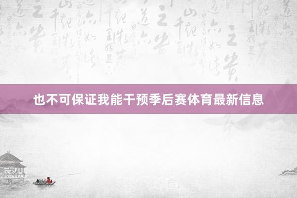 也不可保证我能干预季后赛体育最新信息