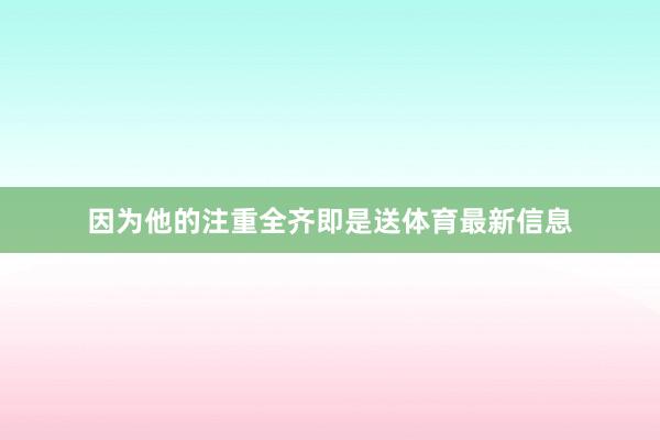 因为他的注重全齐即是送体育最新信息