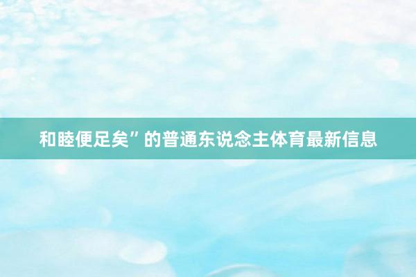 和睦便足矣”的普通东说念主体育最新信息