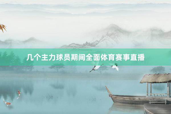 几个主力球员期间全面体育赛事直播
