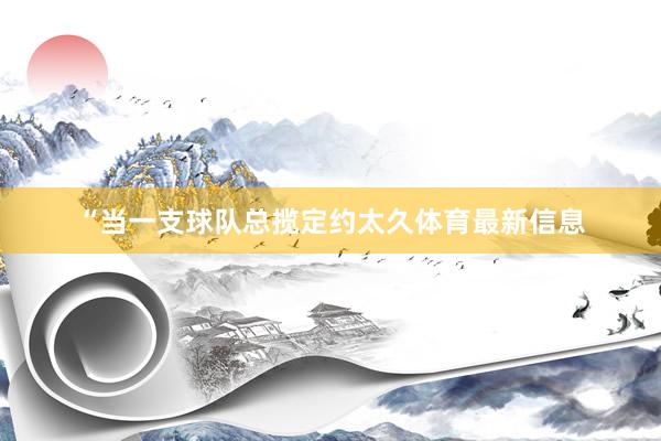 “当一支球队总揽定约太久体育最新信息