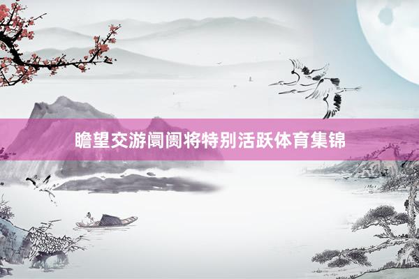 瞻望交游阛阓将特别活跃体育集锦