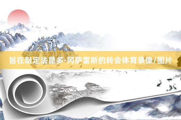 旨在敲定法昆多·冈萨雷斯的转会体育录像/图片