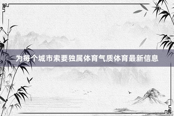 为每个城市索要独属体育气质体育最新信息