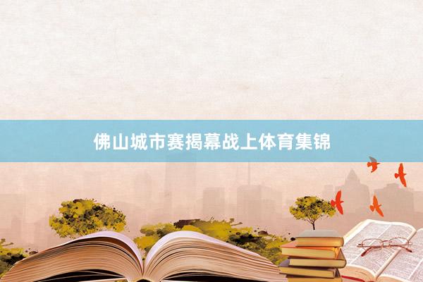 佛山城市赛揭幕战上体育集锦