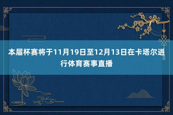 本届杯赛将于11月19日至12月13日在卡塔尔进行体育赛事直播