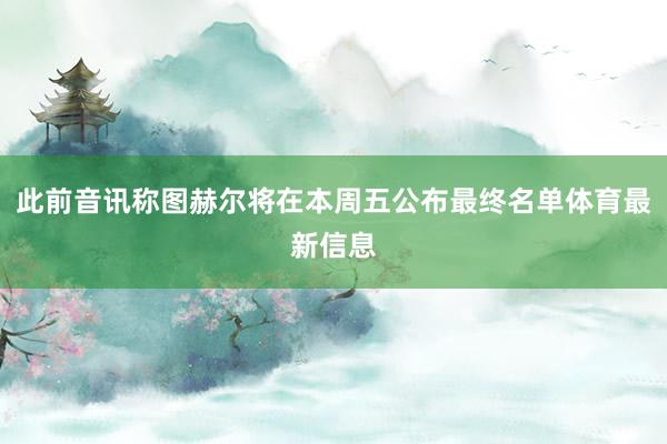 此前音讯称图赫尔将在本周五公布最终名单体育最新信息