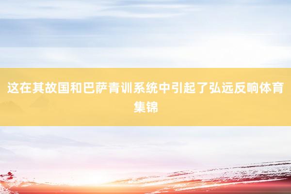 这在其故国和巴萨青训系统中引起了弘远反响体育集锦