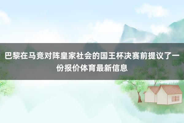 巴黎在马竞对阵皇家社会的国王杯决赛前提议了一份报价体育最新信息