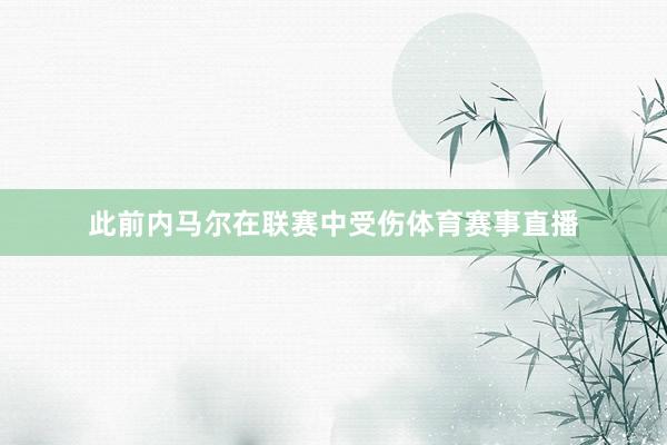 此前内马尔在联赛中受伤体育赛事直播
