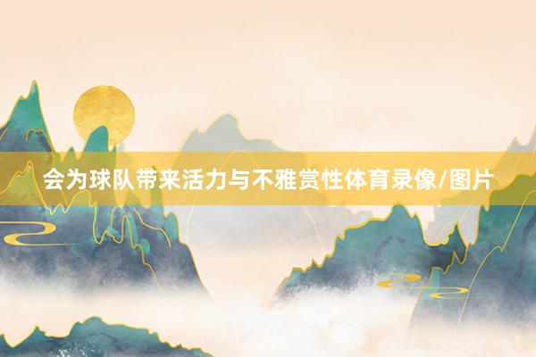 会为球队带来活力与不雅赏性体育录像/图片