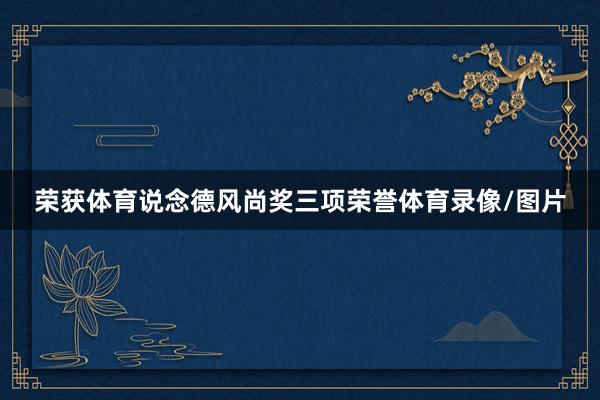 荣获体育说念德风尚奖三项荣誉体育录像/图片