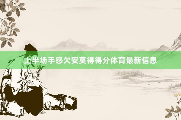 上半场手感欠安莫得得分体育最新信息