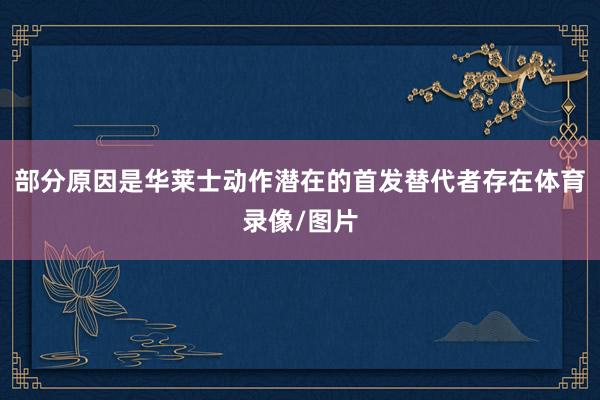 部分原因是华莱士动作潜在的首发替代者存在体育录像/图片
