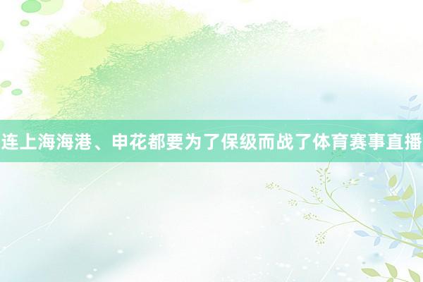 连上海海港、申花都要为了保级而战了体育赛事直播