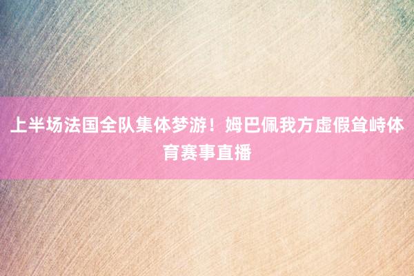 上半场法国全队集体梦游！姆巴佩我方虚假耸峙体育赛事直播
