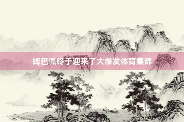 姆巴佩终于迎来了大爆发体育集锦