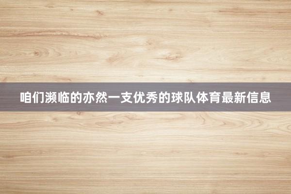 咱们濒临的亦然一支优秀的球队体育最新信息