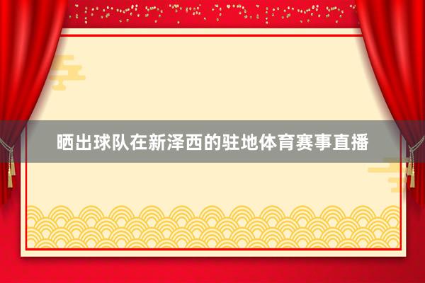 晒出球队在新泽西的驻地体育赛事直播